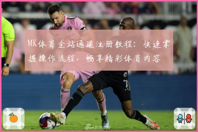 MK体育全站通道注册教程：快速掌握操作流程，畅享精彩体育内容