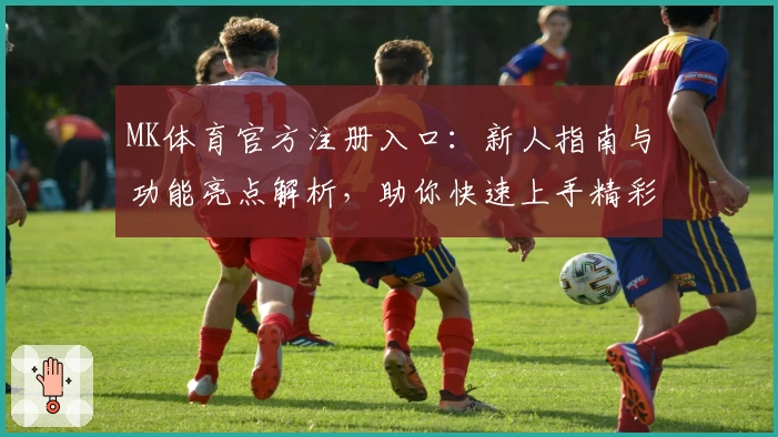 MK体育官方注册入口：新人指南与功能亮点解析，助你快速上手精彩赛事体验