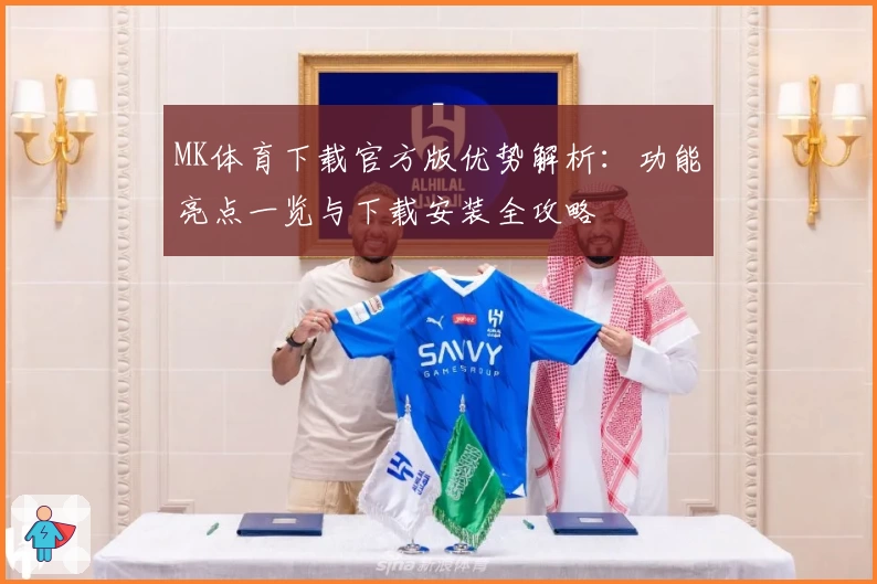MK体育下载官方版优势解析：功能亮点一览与下载安装全攻略