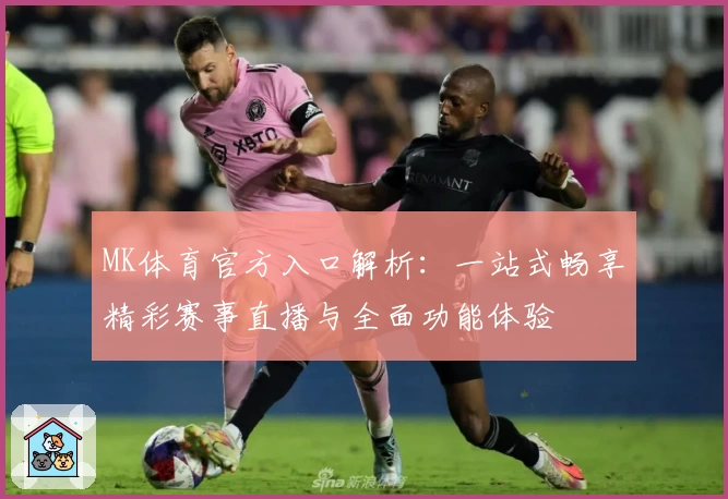 MK体育官方入口解析：一站式畅享精彩赛事直播与全面功能体验
