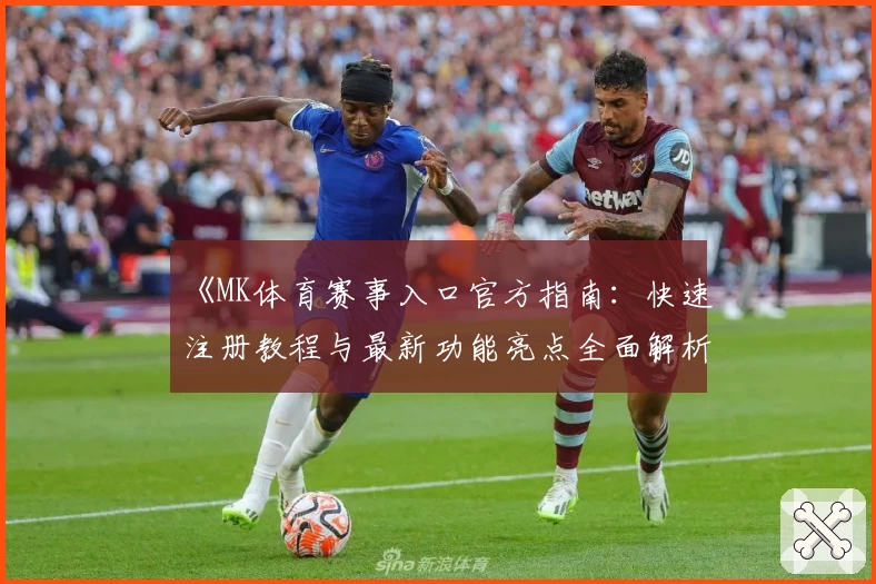 《MK体育赛事入口官方指南:快速注册教程与最新功能亮点全面解析》