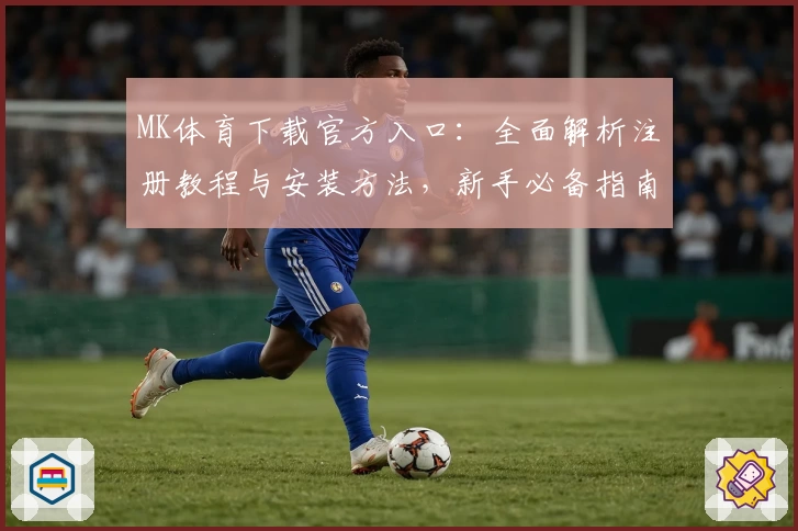 MK体育下载官方入口：全面解析注册教程与安装方法，新手必备指南