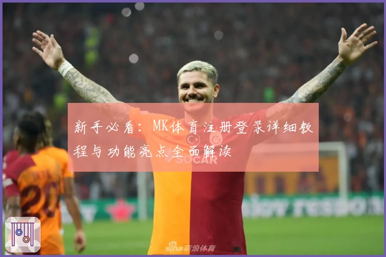 新手必看：MK体育注册登录详细教程与功能亮点全面解读