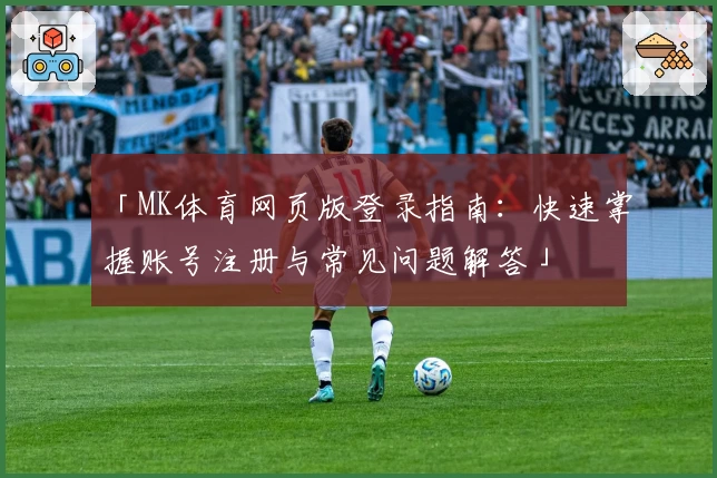 「MK体育网页版登录指南：快速掌握账号注册与常见问题解答」