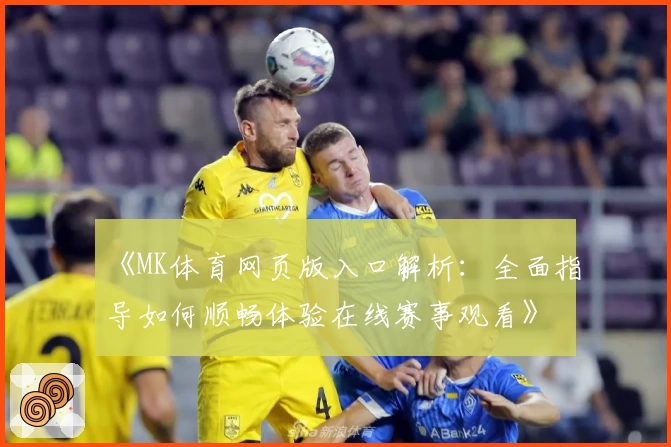 《MK体育网页版入口解析：全面指导如何顺畅体验在线赛事观看》