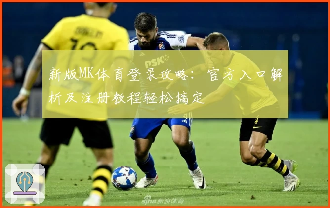 新版MK体育登录攻略：官方入口解析及注册教程轻松搞定