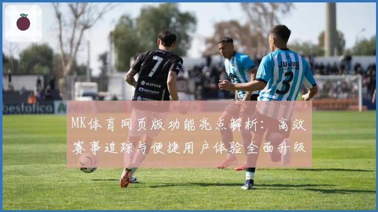 MK体育网页版功能亮点解析：高效赛事追踪与便捷用户体验全面升级