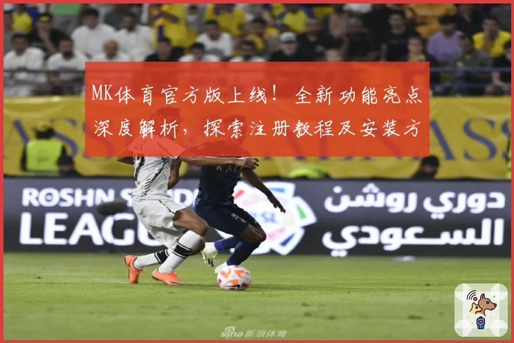 MK体育官方版上线！全新功能亮点深度解析，探索注册教程及安装方法