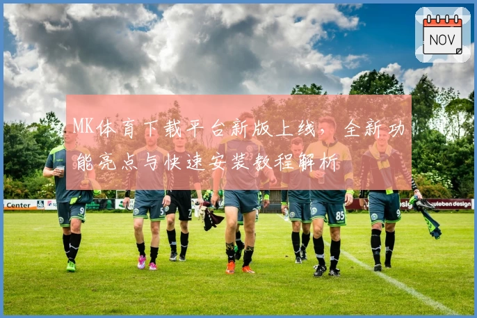 MK体育下载平台新版上线，全新功能亮点与快速安装教程解析