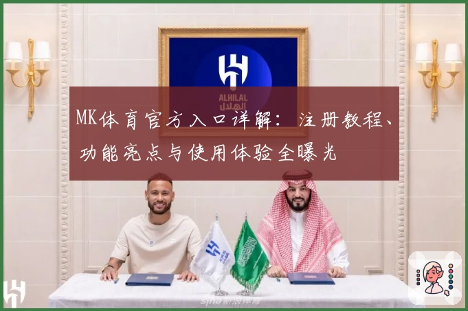 MK体育官方入口详解：注册教程、功能亮点与使用体验全曝光