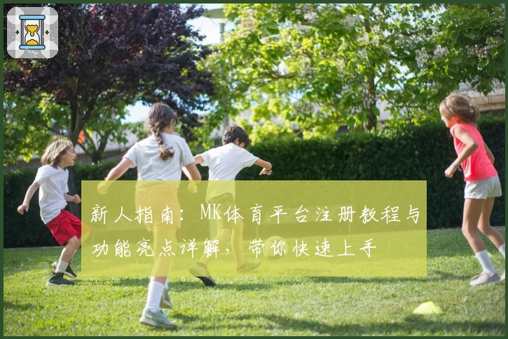 新人指南：MK体育平台注册教程与功能亮点详解，带你快速上手