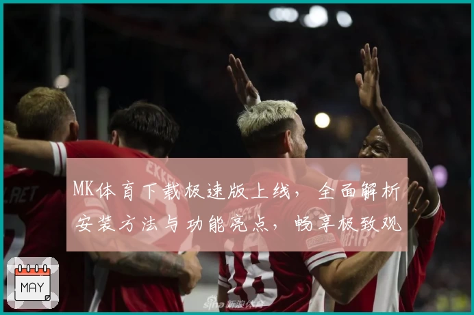 MK体育下载极速版上线，全面解析安装方法与功能亮点，畅享极致观看体验