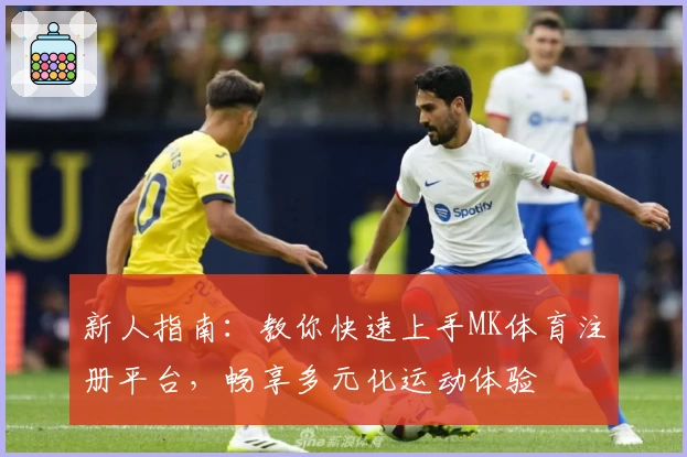 新人指南:教你快速上手MK体育注册平台,畅享多元化运动体验