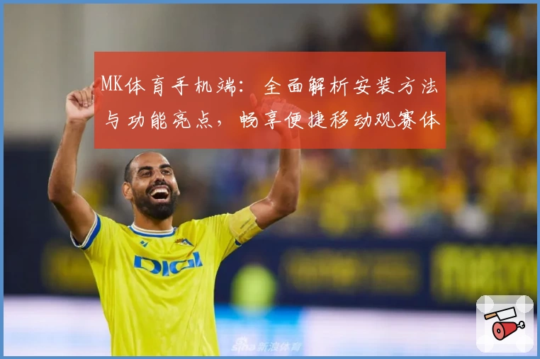 MK体育手机端：全面解析安装方法与功能亮点，畅享便捷移动观赛体验