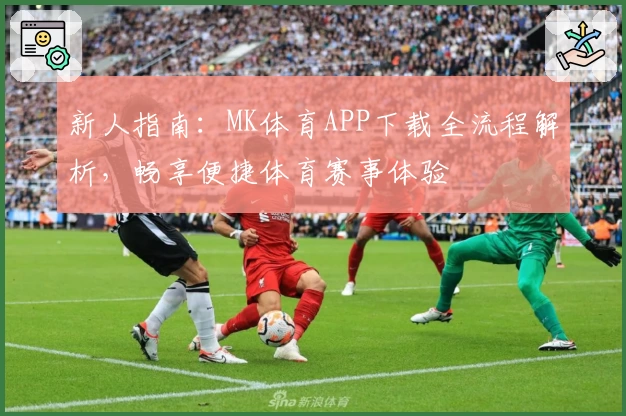 新人指南：MK体育APP下载全流程解析，畅享便捷体育赛事体验
