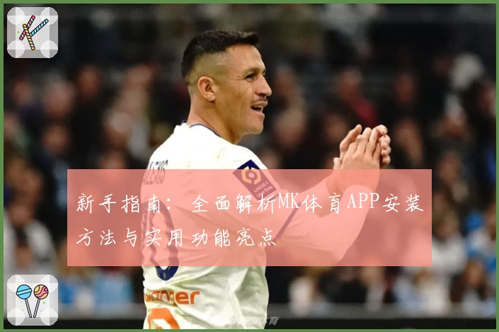 新手指南：全面解析MK体育APP安装方法与实用功能亮点