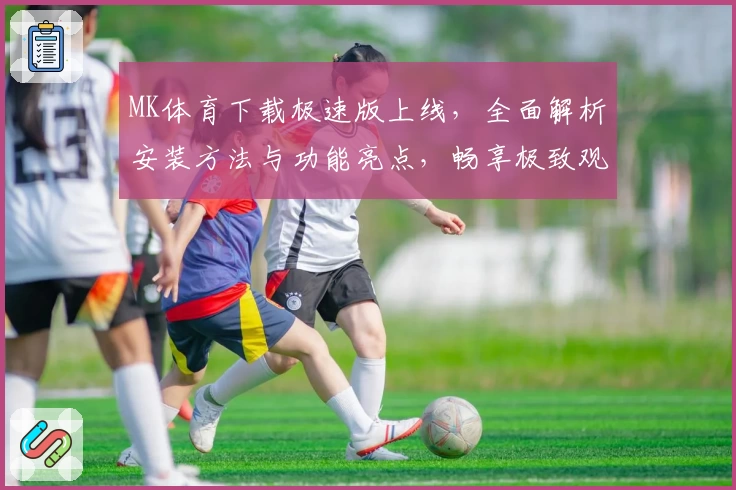 MK体育下载极速版上线，全面解析安装方法与功能亮点，畅享极致观看体验