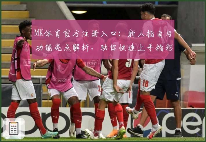 MK体育官方注册入口：新人指南与功能亮点解析，助你快速上手精彩赛事体验