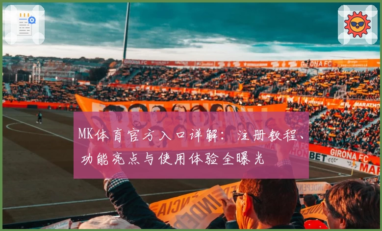 MK体育官方入口详解:注册教程、功能亮点与使用体验全曝光