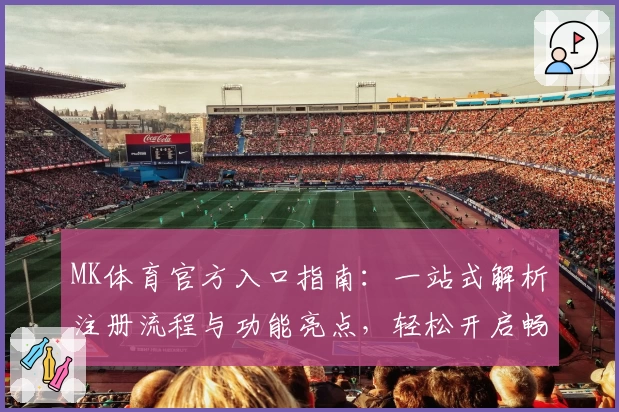 MK体育官方入口指南：一站式解析注册流程与功能亮点，轻松开启畅快运动体验
