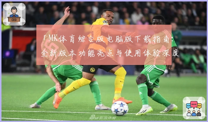 「MK体育综合版电脑版下载指南:全新版本功能亮点与使用体验深度解析」