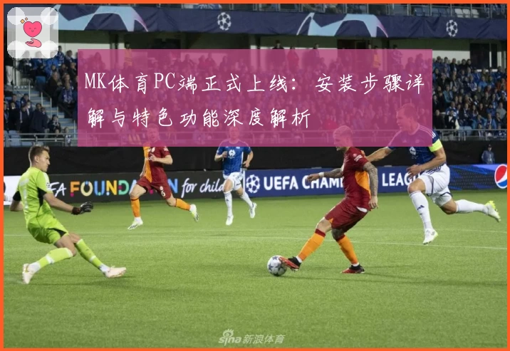 MK体育PC端正式上线：安装步骤详解与特色功能深度解析