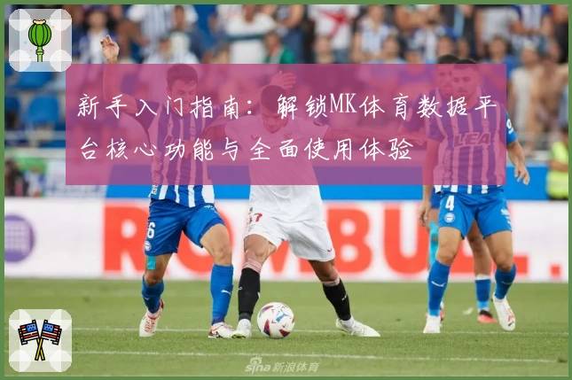 新手入门指南：解锁MK体育数据平台核心功能与全面使用体验
