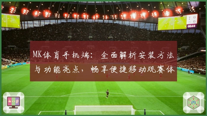 MK体育手机端：全面解析安装方法与功能亮点，畅享便捷移动观赛体验