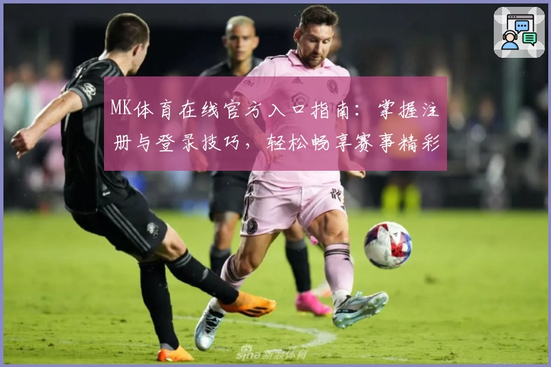 MK体育在线官方入口指南：掌握注册与登录技巧，轻松畅享赛事精彩体验