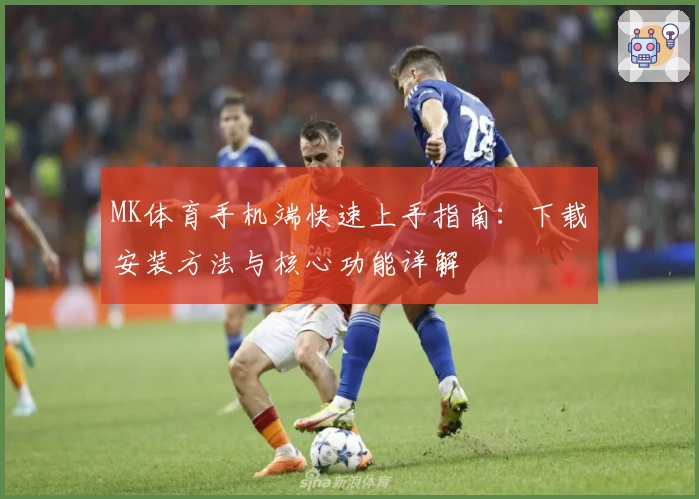 MK体育手机端快速上手指南:下载安装方法与核心功能详解