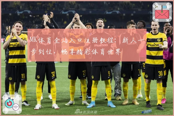 MK体育全站入口注册教程：新人一步到位，畅享精彩体育世界