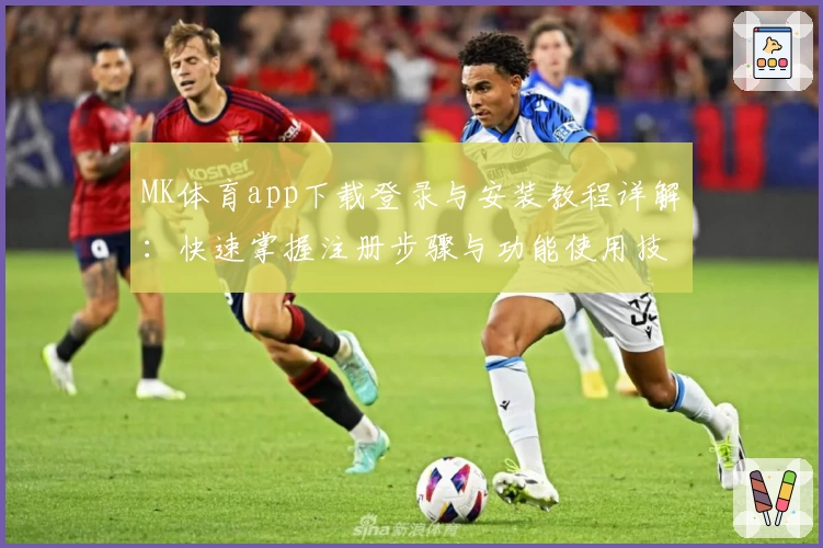 MK体育app下载登录与安装教程详解：快速掌握注册步骤与功能使用技巧