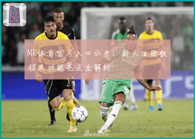 MK体育官方入口公开，新人注册教程及功能亮点全解析