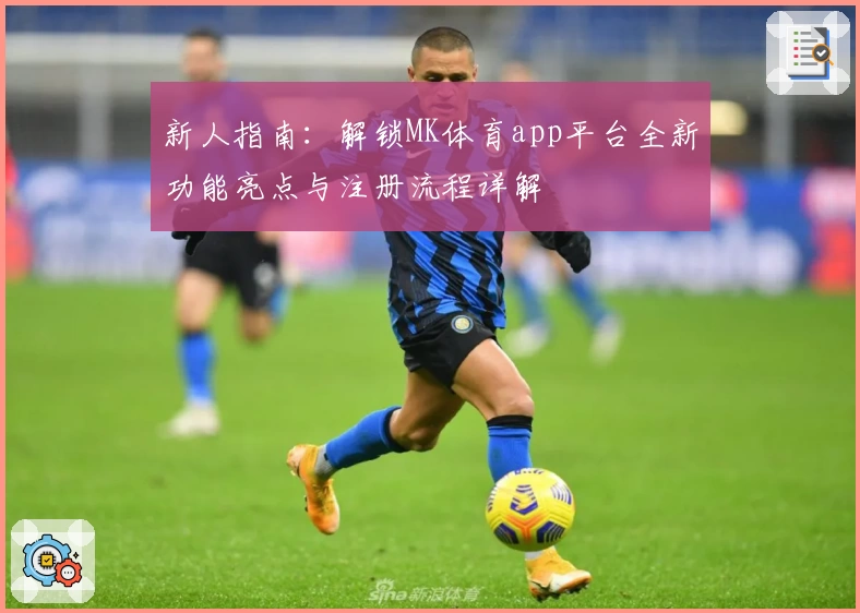 新人指南：解锁MK体育app平台全新功能亮点与注册流程详解