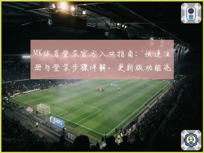 MK体育登录官方入口指南：快速注册与登录步骤详解，更新版功能亮点一览