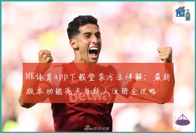 MK体育app下载登录方法详解：最新版本功能亮点与新人注册全攻略