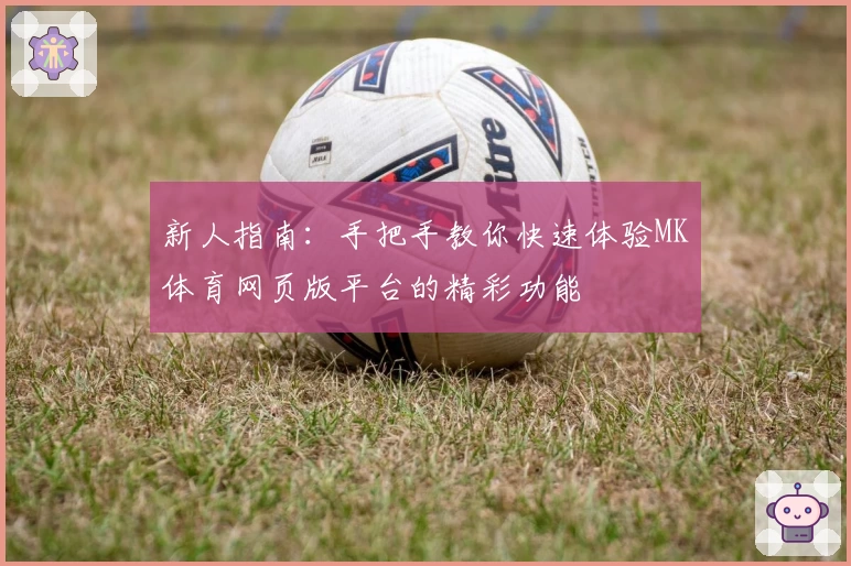 新人指南：手把手教你快速体验MK体育网页版平台的精彩功能