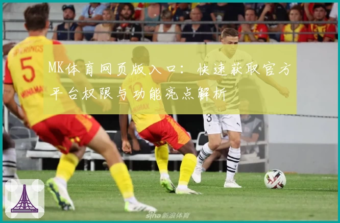 MK体育网页版入口：快速获取官方平台权限与功能亮点解析
